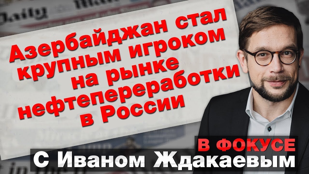 Баку стал крупным игроком на рынке нефтепереработки в России. ВИДЕО